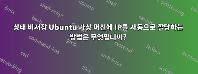 상태 비저장 Ubuntu 가상 머신에 IP를 자동으로 할당하는 방법은 무엇입니까?