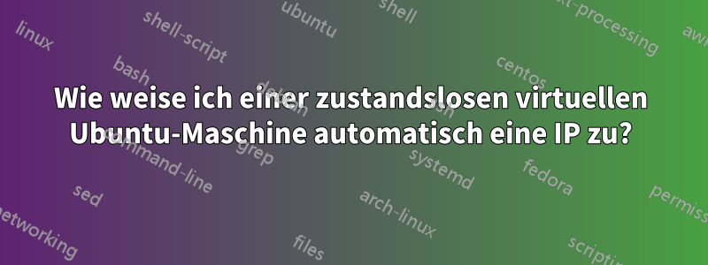 Wie weise ich einer zustandslosen virtuellen Ubuntu-Maschine automatisch eine IP zu?