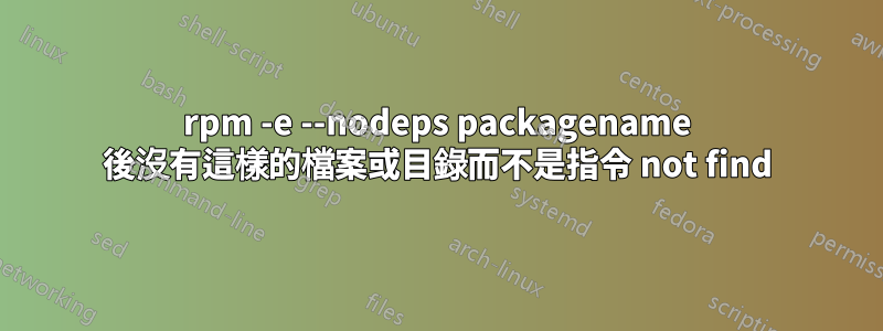 rpm -e --nodeps packagename 後沒有這樣的檔案或目錄而不是指令 not find