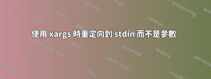 使用 xargs 時重定向到 stdin 而不是參數 