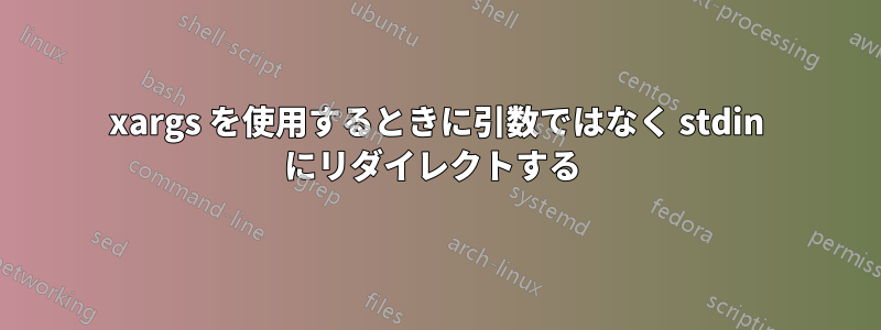 xargs を使用するときに引数ではなく stdin にリダイレクトする 