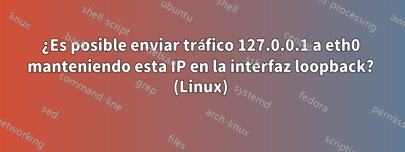 ¿Es posible enviar tráfico 127.0.0.1 a eth0 manteniendo esta IP en la interfaz loopback? (Linux)