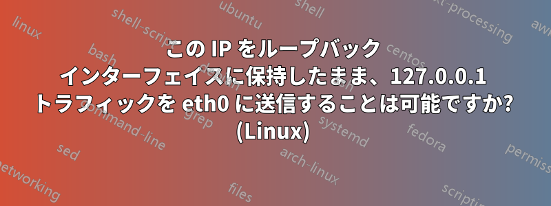 この IP をループバック インターフェイスに保持したまま、127.0.0.1 トラフィックを eth0 に送信することは可能ですか? (Linux)