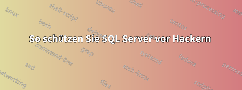 So schützen Sie SQL Server vor Hackern