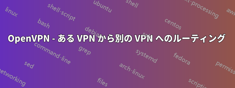 OpenVPN - ある VPN から別の VPN へのルーティング