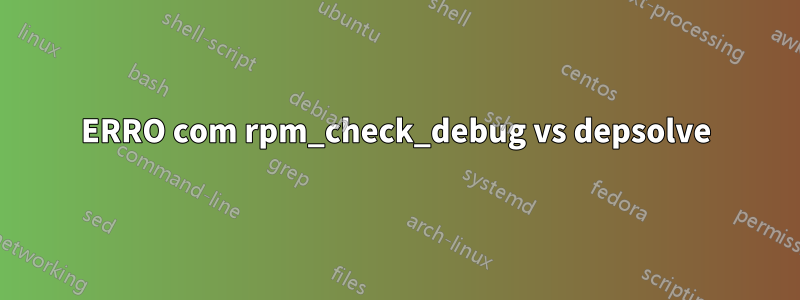 ERRO com rpm_check_debug vs depsolve