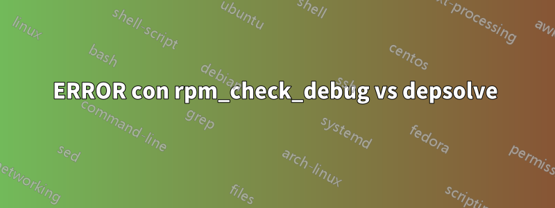 ERROR con rpm_check_debug vs depsolve