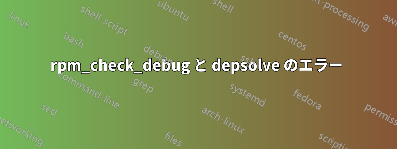 rpm_check_debug と depsolve のエラー