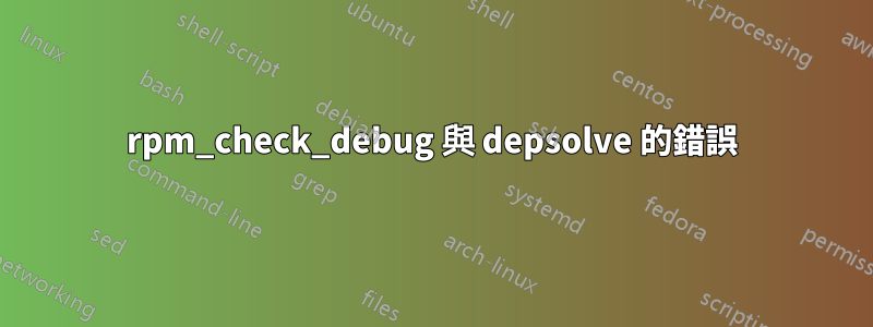 rpm_check_debug 與 depsolve 的錯誤