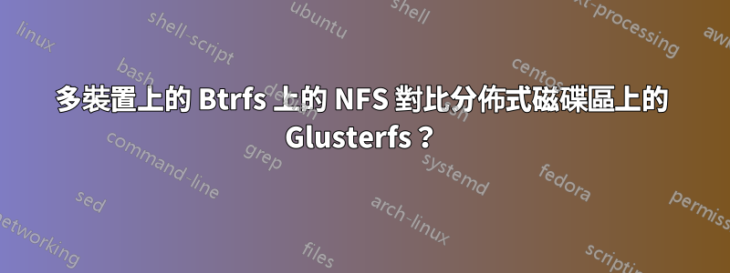 多裝置上的 Btrfs 上的 NFS 對比分佈式磁碟區上的 Glusterfs？