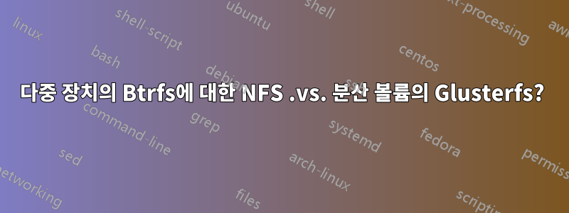 다중 장치의 Btrfs에 대한 NFS .vs. 분산 볼륨의 Glusterfs?