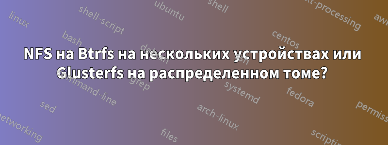 NFS на Btrfs на нескольких устройствах или Glusterfs на распределенном томе?