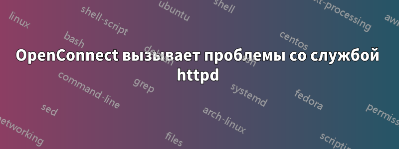 OpenConnect вызывает проблемы со службой httpd