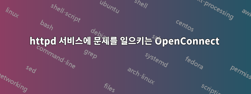 httpd 서비스에 문제를 일으키는 OpenConnect