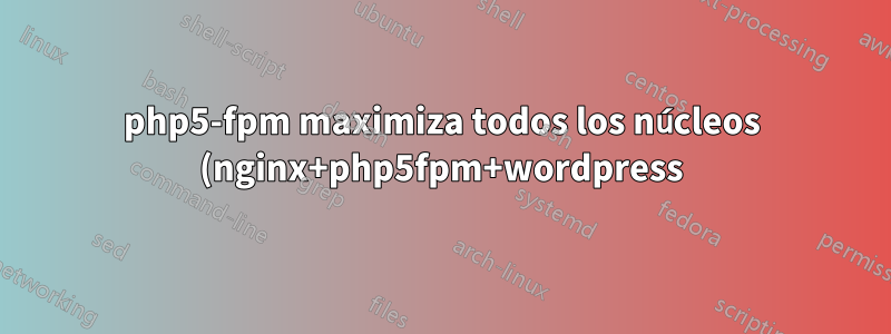 php5-fpm maximiza todos los núcleos (nginx+php5fpm+wordpress)