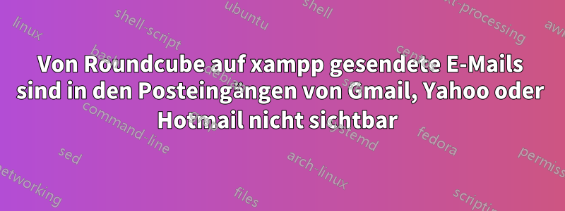 Von Roundcube auf xampp gesendete E-Mails sind in den Posteingängen von Gmail, Yahoo oder Hotmail nicht sichtbar 