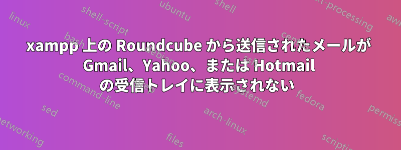 xampp 上の Roundcube から送信されたメールが Gmail、Yahoo、または Hotmail の受信トレイに表示されない 