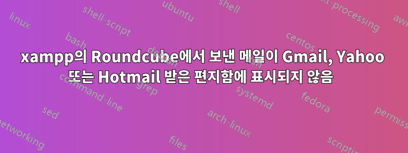 xampp의 Roundcube에서 보낸 메일이 Gmail, Yahoo 또는 Hotmail 받은 편지함에 표시되지 않음 