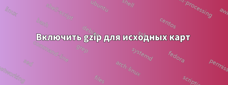 Включить gzip для исходных карт