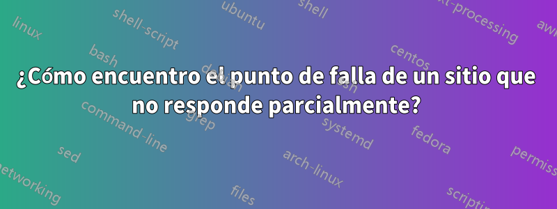 ¿Cómo encuentro el punto de falla de un sitio que no responde parcialmente?