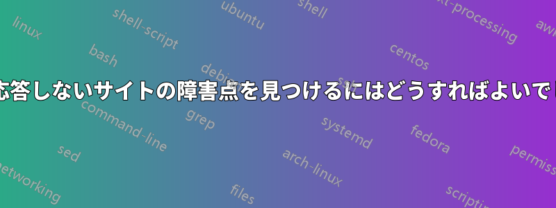 部分的に応答しないサイトの障害点を見つけるにはどうすればよいでしょうか?