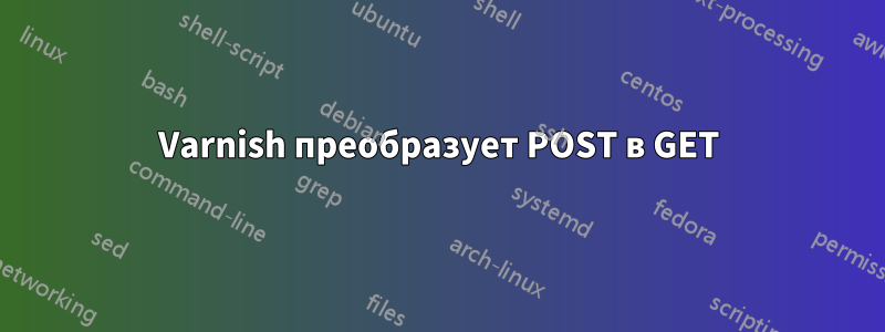 Varnish преобразует POST в GET