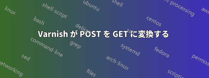 Varnish が POST を GET に変換する