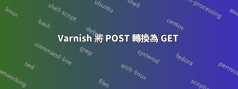 Varnish 將 POST 轉換為 GET