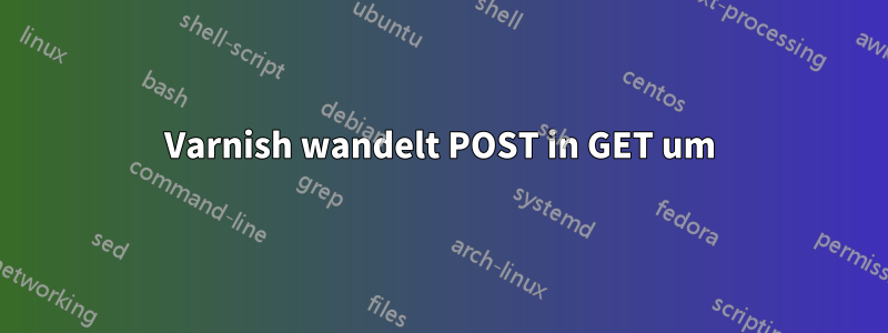 Varnish wandelt POST in GET um