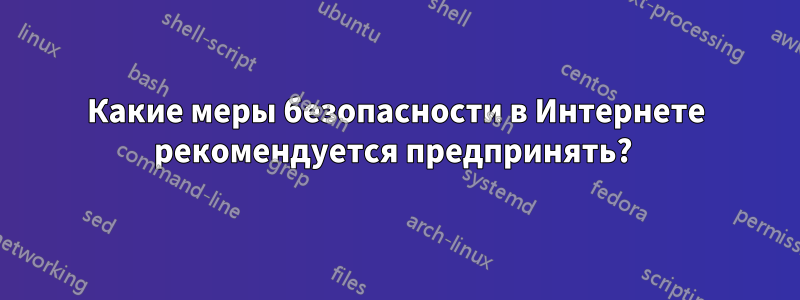 Какие меры безопасности в Интернете рекомендуется предпринять? 