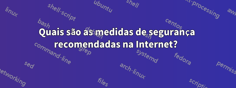 Quais são as medidas de segurança recomendadas na Internet? 