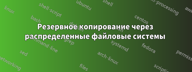 Резервное копирование через распределенные файловые системы