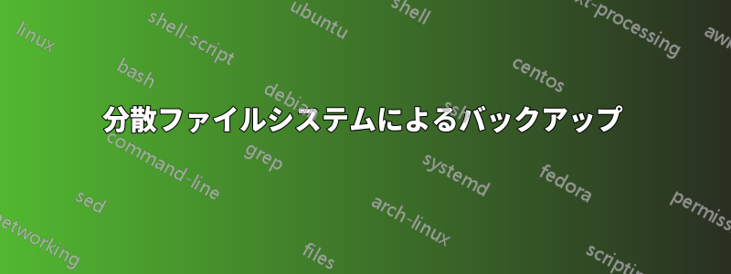 分散ファイルシステムによるバックアップ