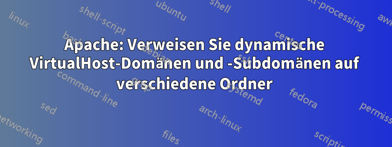 Apache: Verweisen Sie dynamische VirtualHost-Domänen und -Subdomänen auf verschiedene Ordner