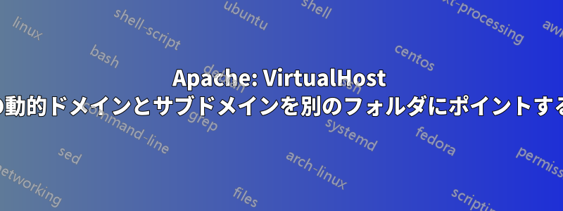 Apache: VirtualHost の動的ドメインとサブドメインを別のフォルダにポイントする