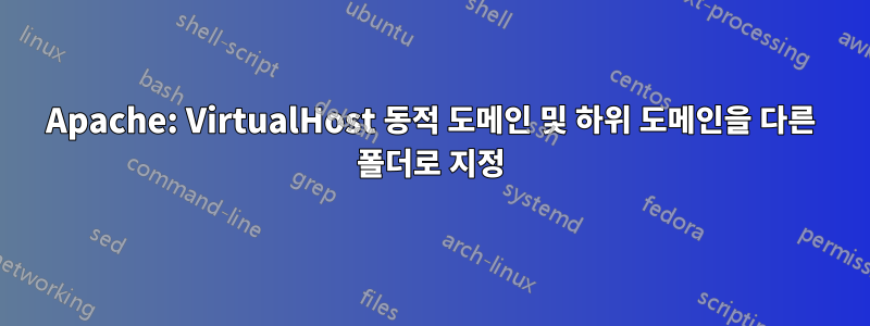 Apache: VirtualHost 동적 도메인 및 하위 도메인을 다른 폴더로 지정