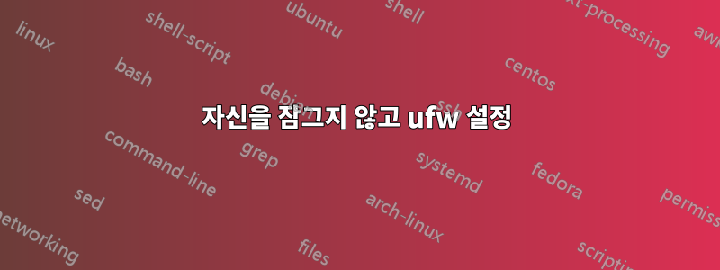 자신을 잠그지 않고 ufw 설정