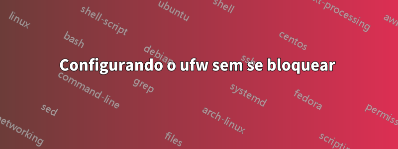 Configurando o ufw sem se bloquear