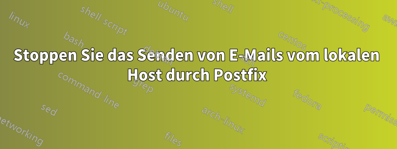 Stoppen Sie das Senden von E-Mails vom lokalen Host durch Postfix