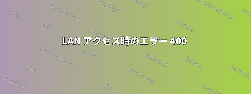 LAN アクセス時のエラー 400