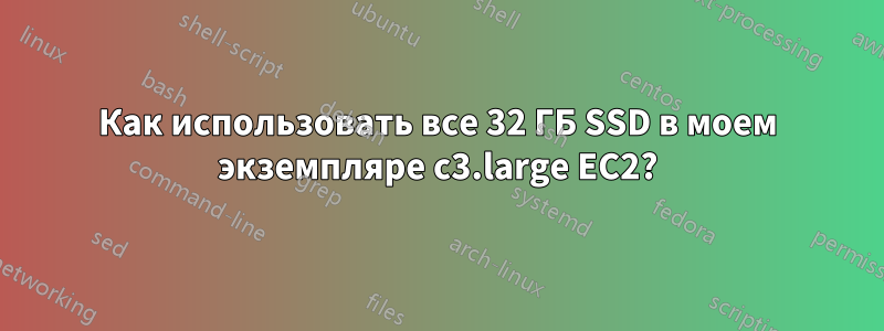 Как использовать все 32 ГБ SSD в моем экземпляре c3.large EC2?