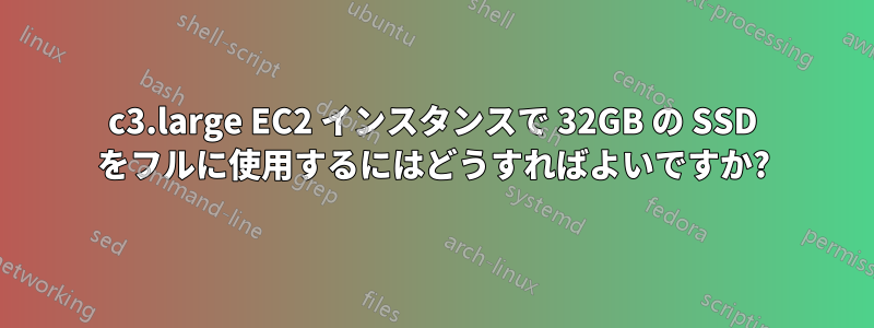 c3.large EC2 インスタンスで 32GB の SSD をフルに使用するにはどうすればよいですか?