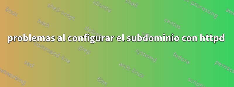 problemas al configurar el subdominio con httpd