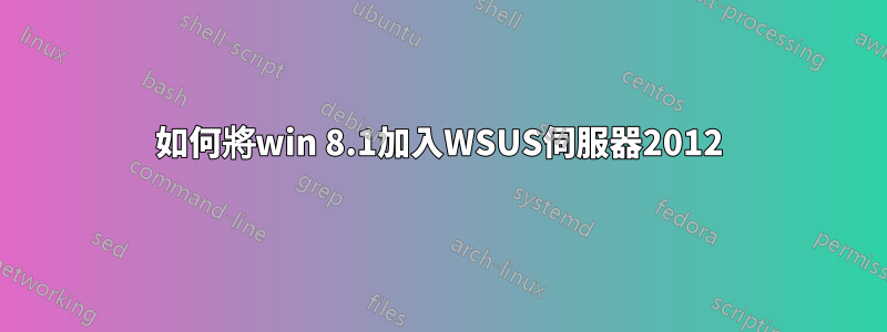 如何將win 8.1加入WSUS伺服器2012