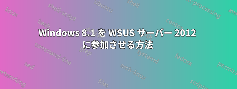 Windows 8.1 を WSUS サーバー 2012 に参加させる方法