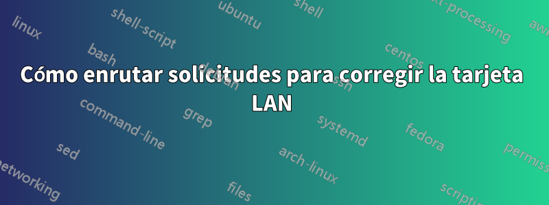 Cómo enrutar solicitudes para corregir la tarjeta LAN