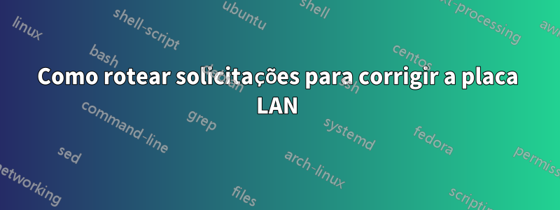 Como rotear solicitações para corrigir a placa LAN