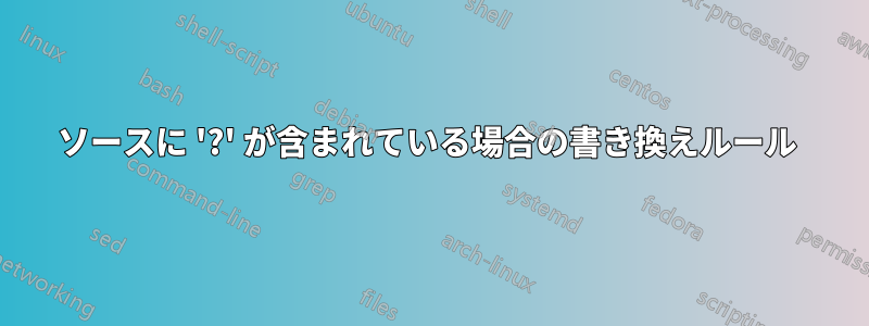 ソースに '?' が含まれている場合の書き換えルール 