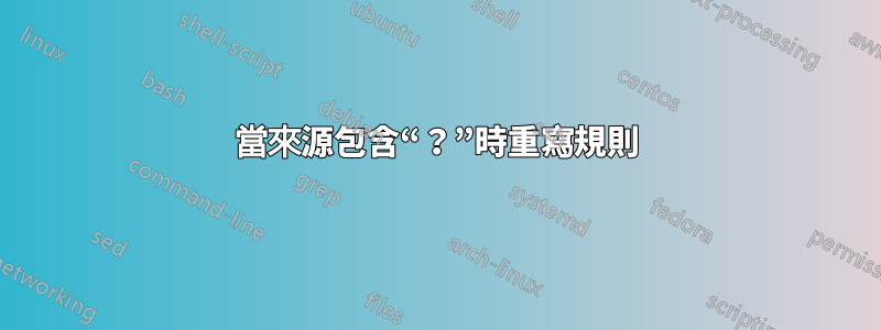 當來源包含“？”時重寫規則