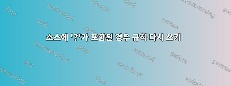 소스에 '?'가 포함된 경우 규칙 다시 쓰기 